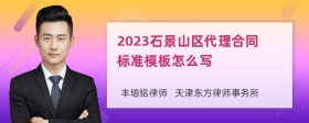 2023石景山区代理合同标准模板怎么写