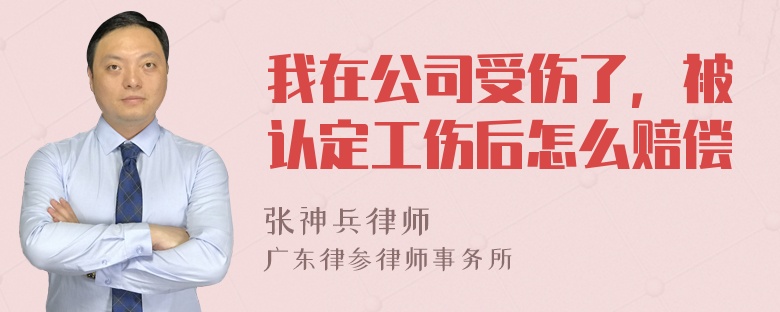 我在公司受伤了，被认定工伤后怎么赔偿