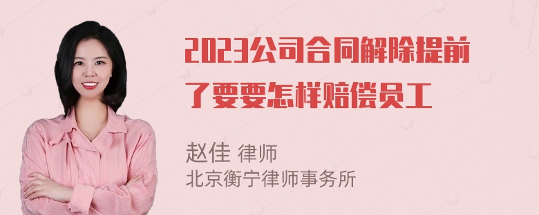 2023公司合同解除提前了要要怎样赔偿员工