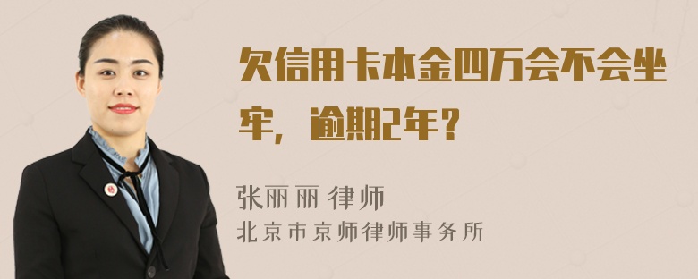 欠信用卡本金四万会不会坐牢，逾期2年？