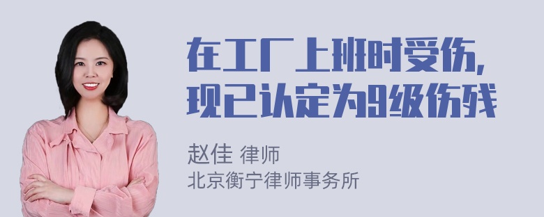 在工厂上班时受伤，现已认定为9级伤残