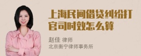 上海民间借贷纠纷打官司时效怎么算