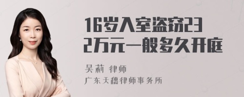 16岁入室盗窃232万元一般多久开庭