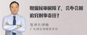 取保候审解除了，会不会被追究刑事责任？