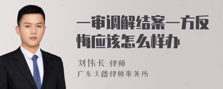 一审调解结案一方反悔应该怎么样办