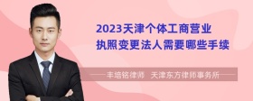 2023天津个体工商营业执照变更法人需要哪些手续