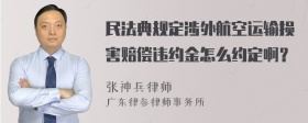 民法典规定涉外航空运输损害赔偿违约金怎么约定啊？