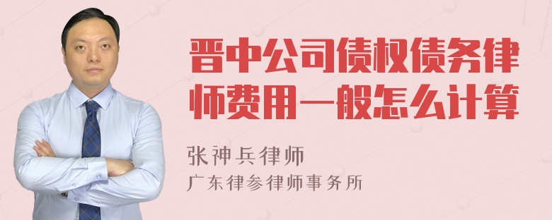 晋中公司债权债务律师费用一般怎么计算