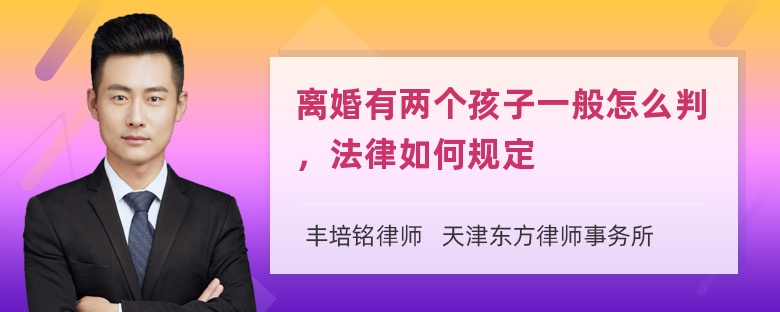 离婚有两个孩子一般怎么判，法律如何规定