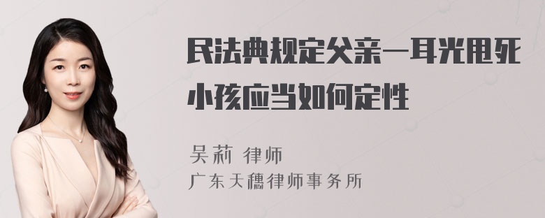 民法典规定父亲一耳光甩死小孩应当如何定性