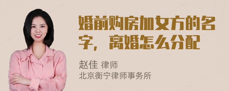 婚前购房加女方的名字，离婚怎么分配