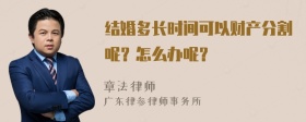 结婚多长时间可以财产分割呢？怎么办呢？