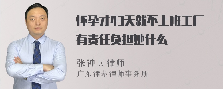 怀孕才43天就不上班工厂有责任负担她什么