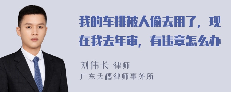 我的车排被人偷去用了，现在我去年审，有违章怎么办