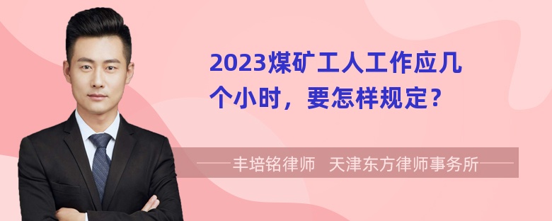 2023煤矿工人工作应几个小时，要怎样规定？