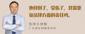 也摔倒了，受伤了，我需要负法律方面的责任吗。