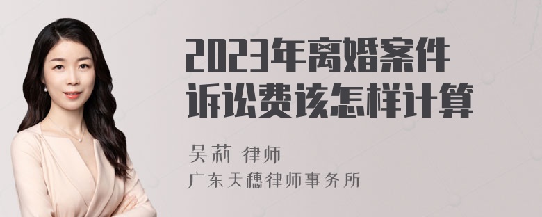 2023年离婚案件诉讼费该怎样计算