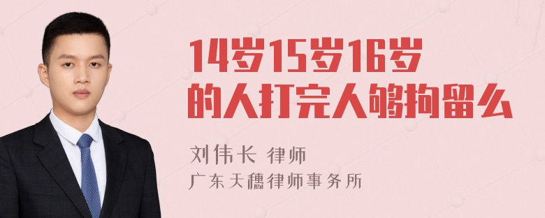 14岁15岁16岁的人打完人够拘留么