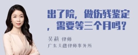 出了院，做伤残鉴定，需要等三个月吗？