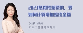 2023惩罚性赔偿的，要如何计算增加赔偿金额