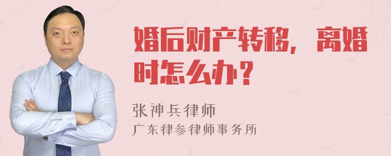 婚后财产转移，离婚时怎么办？