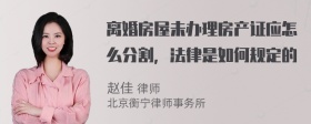 离婚房屋未办理房产证应怎么分割，法律是如何规定的