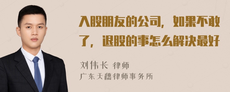 入股朋友的公司，如果不敢了，退股的事怎么解决最好