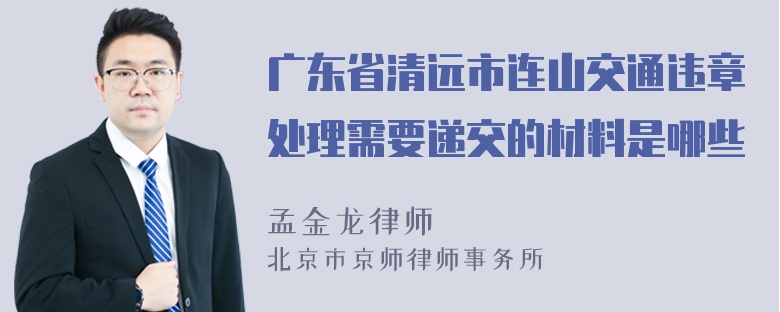 广东省清远市连山交通违章处理需要递交的材料是哪些