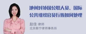 池州对外国公职人员、国际公共组织官员行贿如何处理