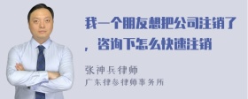 我一个朋友想把公司注销了，咨询下怎么快速注销