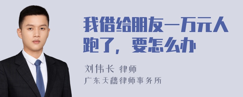 我借给朋友一万元人跑了，要怎么办