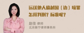 运送他人偷越国（边）境罪怎样判刑？标准呢？