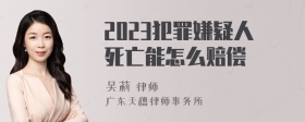 2023犯罪嫌疑人死亡能怎么赔偿