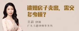 遗赠房子卖出，需交多少税？