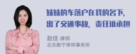 妹妹的车落户在我的名下，出了交通事故，责任谁承担