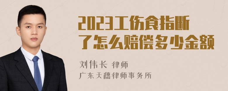 2023工伤食指断了怎么赔偿多少金额