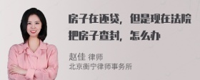 房子在还贷，但是现在法院把房子查封，怎么办