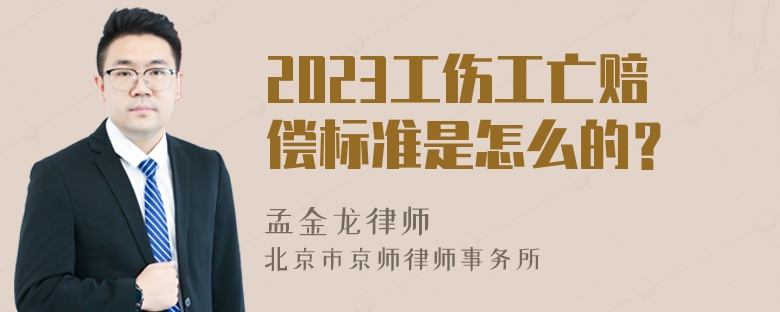 2023工伤工亡赔偿标准是怎么的？