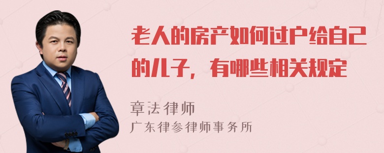 老人的房产如何过户给自己的儿子，有哪些相关规定