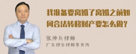 我准备要离婚了离婚之前如何合法转移财产要怎么做？