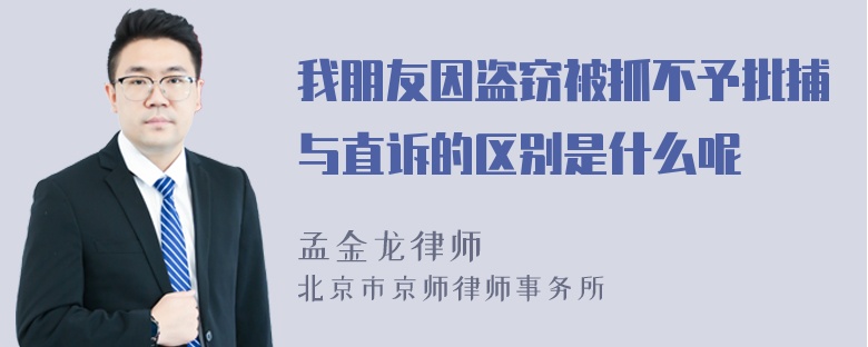 我朋友因盗窃被抓不予批捕与直诉的区别是什么呢