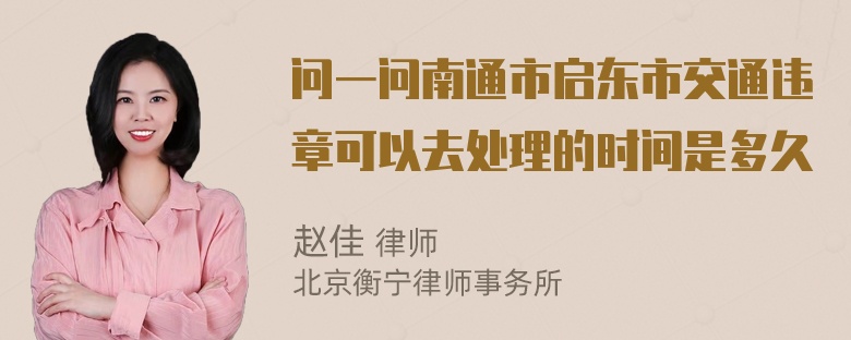 问一问南通市启东市交通违章可以去处理的时间是多久