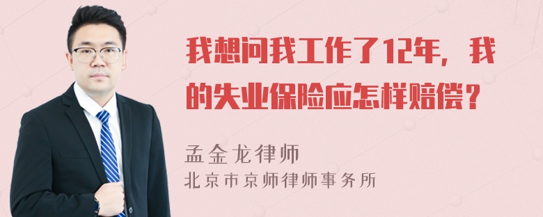 我想问我工作了12年，我的失业保险应怎样赔偿？