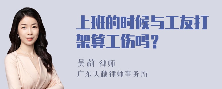 上班的时候与工友打架算工伤吗？