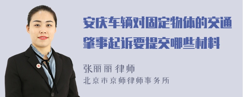 安庆车辆对固定物体的交通肇事起诉要提交哪些材料