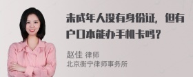 未成年人没有身份证，但有户口本能办手机卡吗？