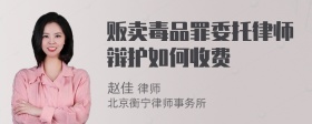 贩卖毒品罪委托律师辩护如何收费