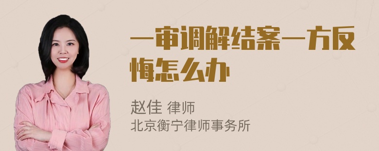 一审调解结案一方反悔怎么办