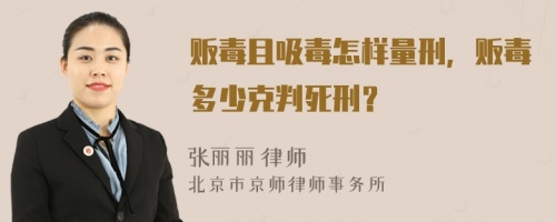 贩毒且吸毒怎样量刑，贩毒多少克判死刑？