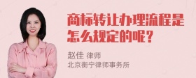 商标转让办理流程是怎么规定的呢？